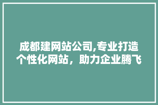 成都建网站公司,专业打造个性化网站，助力企业腾飞