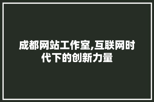 成都网站工作室,互联网时代下的创新力量