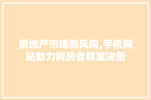 房地产市场新风向,手机网站助力购房者精准决策