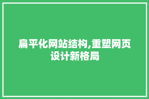 扁平化网站结构,重塑网页设计新格局
