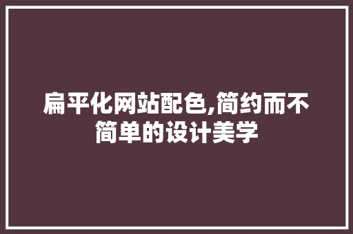 扁平化网站配色,简约而不简单的设计美学