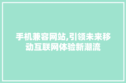手机兼容网站,引领未来移动互联网体验新潮流