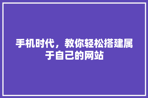 手机时代，教你轻松搭建属于自己的网站
