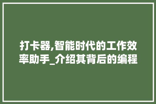 打卡器,智能时代的工作效率助手_介绍其背后的编程奥秘