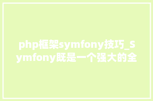 php框架symfony技巧_Symfony既是一个强大的全栈框架也是一组盛行的可重用组件