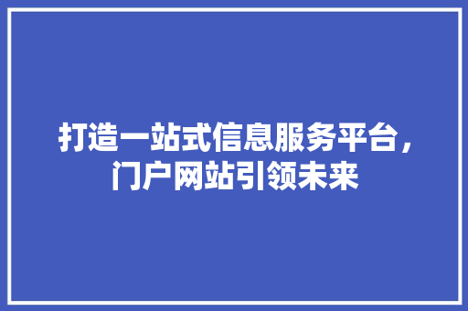 打造一站式信息服务平台，门户网站引领未来