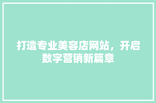 打造专业美容店网站，开启数字营销新篇章