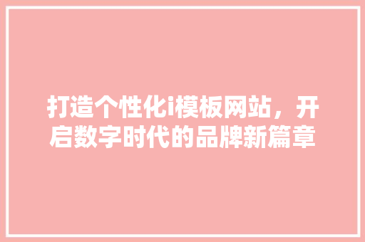 打造个性化i模板网站，开启数字时代的品牌新篇章