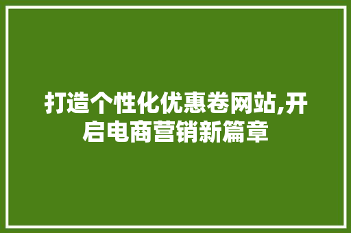 打造个性化优惠卷网站,开启电商营销新篇章