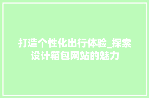 打造个性化出行体验_探索设计箱包网站的魅力