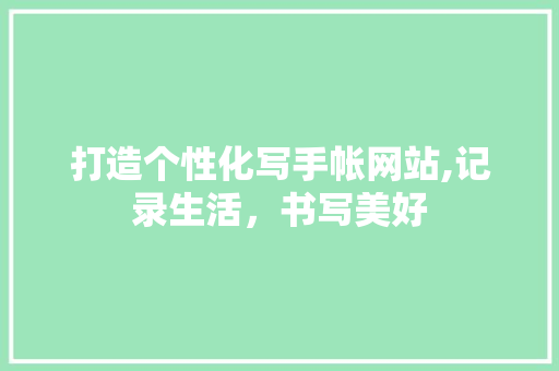 打造个性化写手帐网站,记录生活，书写美好