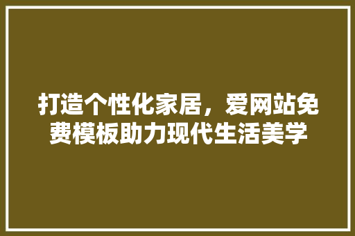 打造个性化家居，爱网站免费模板助力现代生活美学