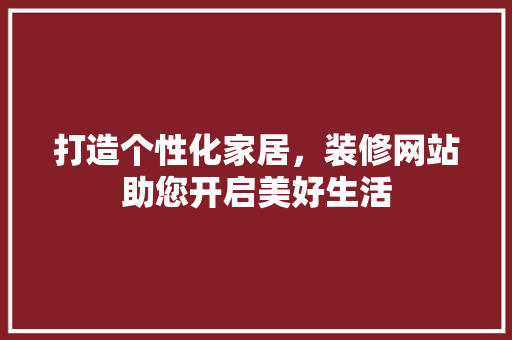 打造个性化家居，装修网站助您开启美好生活