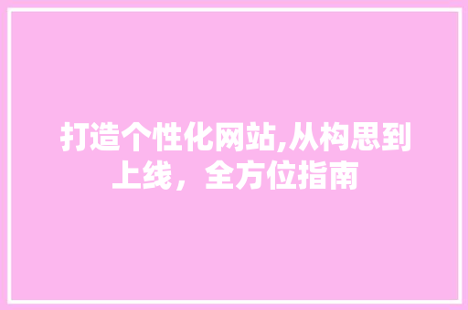 打造个性化网站,从构思到上线，全方位指南