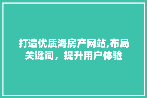 打造优质海房产网站,布局关键词，提升用户体验