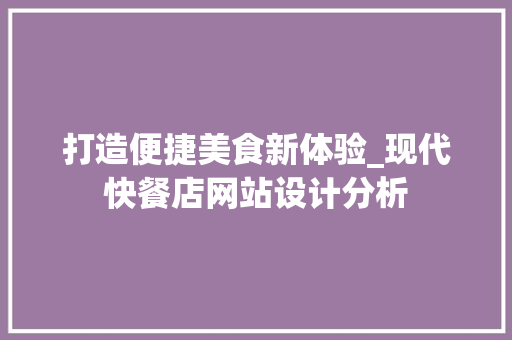 打造便捷美食新体验_现代快餐店网站设计分析