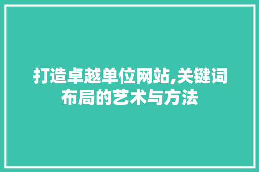 打造卓越单位网站,关键词布局的艺术与方法