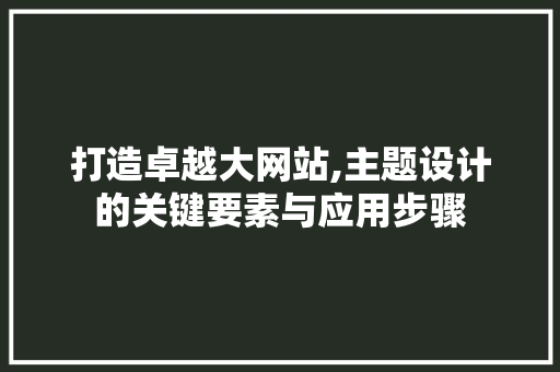 打造卓越大网站,主题设计的关键要素与应用步骤