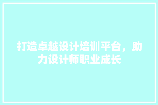 打造卓越设计培训平台，助力设计师职业成长