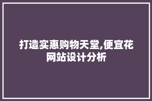 打造实惠购物天堂,便宜花网站设计分析