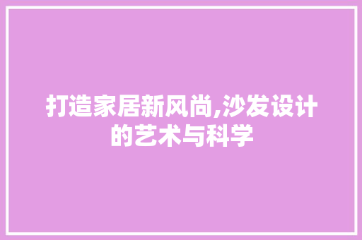 打造家居新风尚,沙发设计的艺术与科学