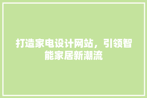 打造家电设计网站，引领智能家居新潮流