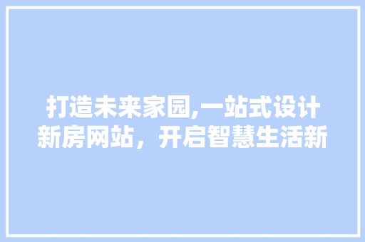 打造未来家园,一站式设计新房网站，开启智慧生活新篇章