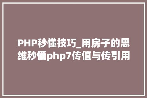 PHP秒懂技巧_用房子的思维秒懂php7传值与传引用的差异