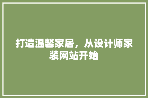 打造温馨家居，从设计师家装网站开始