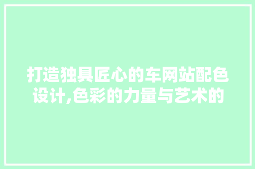 打造独具匠心的车网站配色设计,色彩的力量与艺术的美学
