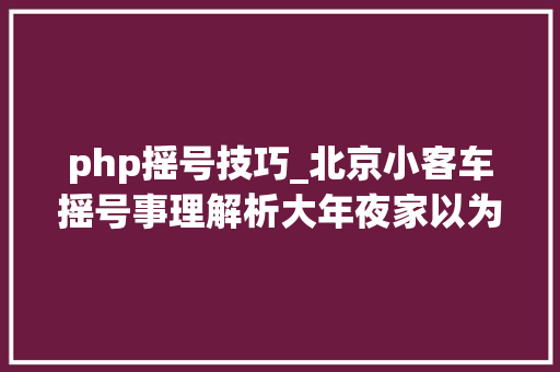 php摇号技巧_北京小客车摇号事理解析大年夜家以为公平吗 北京摇号