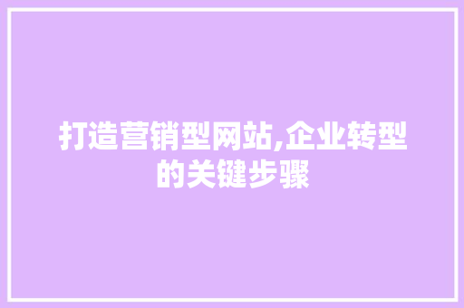 打造营销型网站,企业转型的关键步骤