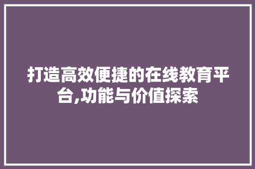打造高效便捷的在线教育平台,功能与价值探索