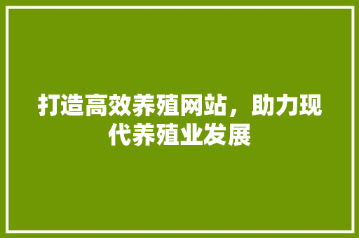 打造高效养殖网站，助力现代养殖业发展