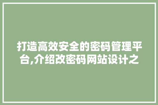 打造高效安全的密码管理平台,介绍改密码网站设计之路