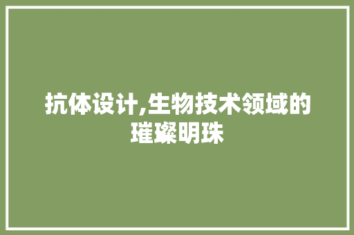 抗体设计,生物技术领域的璀璨明珠