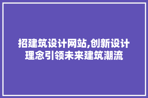 招建筑设计网站,创新设计理念引领未来建筑潮流