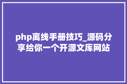 php离线手册技巧_源码分享给你一个开源文库网站