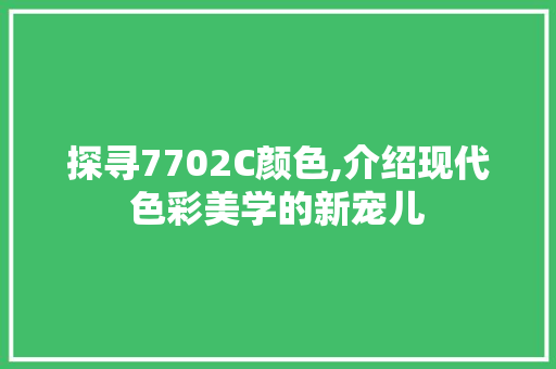 探寻7702C颜色,介绍现代色彩美学的新宠儿