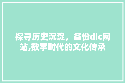 探寻历史沉淀，备份dic网站,数字时代的文化传承