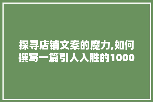 探寻店铺文案的魔力,如何撰写一篇引人入胜的1000字文章