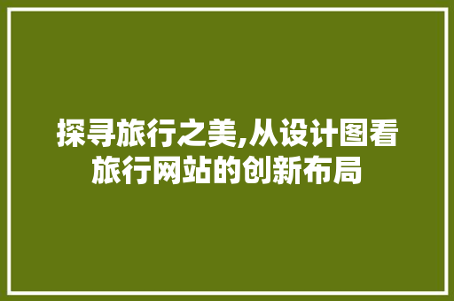 探寻旅行之美,从设计图看旅行网站的创新布局