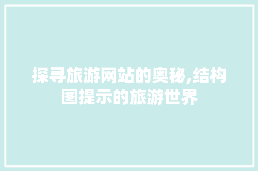 探寻旅游网站的奥秘,结构图提示的旅游世界