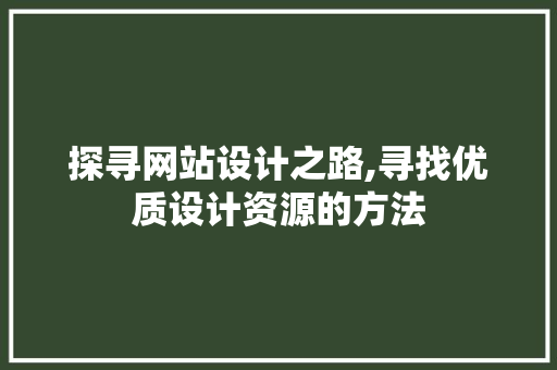 探寻网站设计之路,寻找优质设计资源的方法