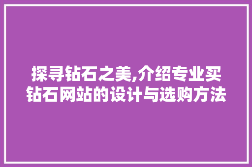 探寻钻石之美,介绍专业买钻石网站的设计与选购方法