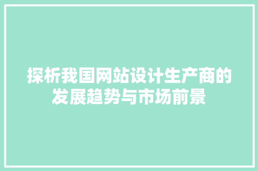 探析我国网站设计生产商的发展趋势与市场前景