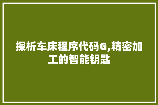 探析车床程序代码G,精密加工的智能钥匙