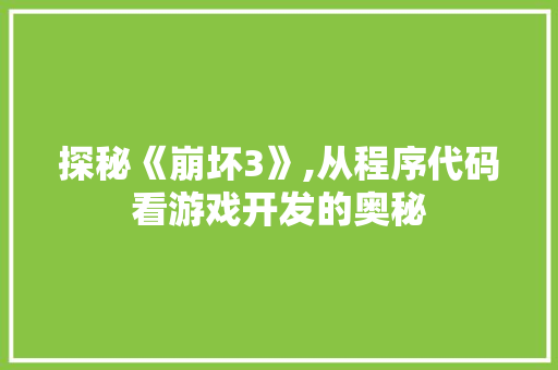 探秘《崩坏3》,从程序代码看游戏开发的奥秘