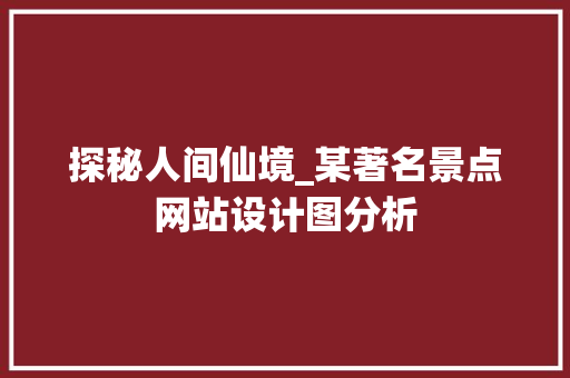 探秘人间仙境_某著名景点网站设计图分析
