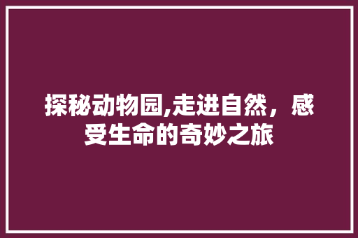 探秘动物园,走进自然，感受生命的奇妙之旅